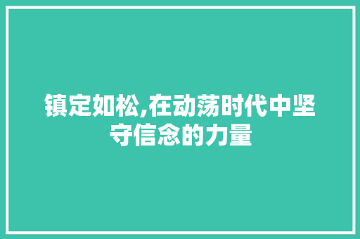 镇定如松,在动荡时代中坚守信念的力量