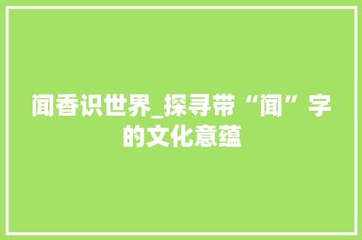 闻香识世界_探寻带“闻”字的文化意蕴