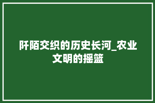 阡陌交织的历史长河_农业文明的摇篮