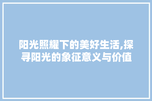 阳光照耀下的美好生活,探寻阳光的象征意义与价值