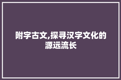 附字古文,探寻汉字文化的源远流长
