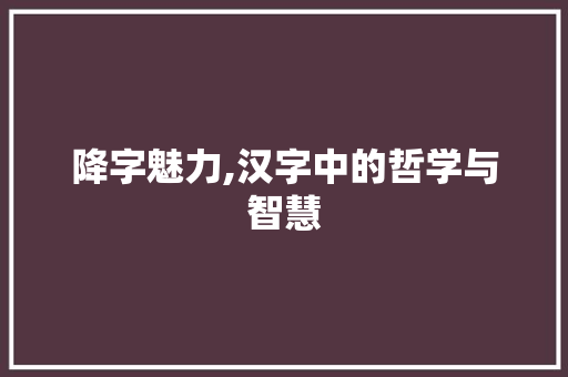 降字魅力,汉字中的哲学与智慧
