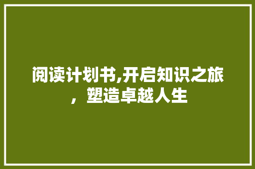 阅读计划书,开启知识之旅，塑造卓越人生