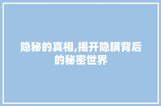 隐秘的真相,揭开隐瞒背后的秘密世界