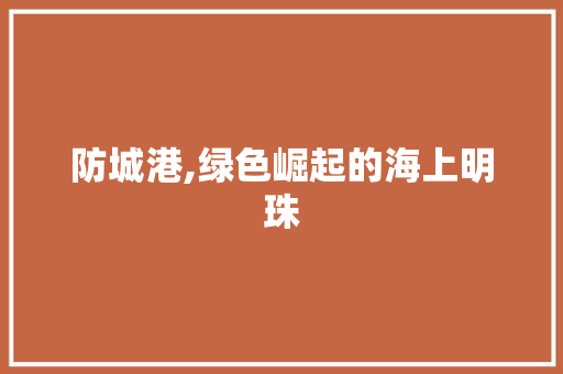 防城港,绿色崛起的海上明珠