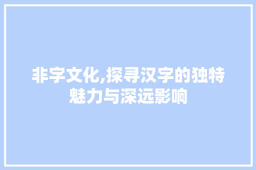 非字文化,探寻汉字的独特魅力与深远影响