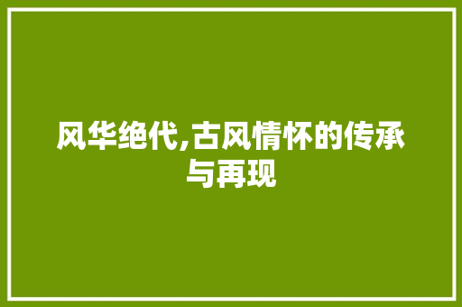 风华绝代,古风情怀的传承与再现