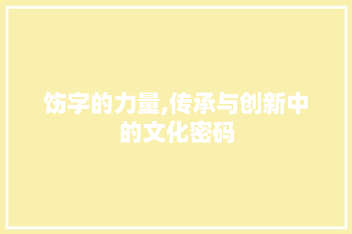 饬字的力量,传承与创新中的文化密码