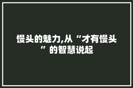 馒头的魅力,从“才有馒头”的智慧说起
