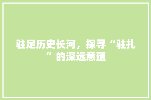 驻足历史长河，探寻“驻扎”的深远意蕴
