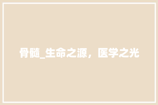 骨髓_生命之源，医学之光