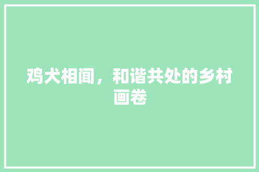 鸡犬相闻，和谐共处的乡村画卷