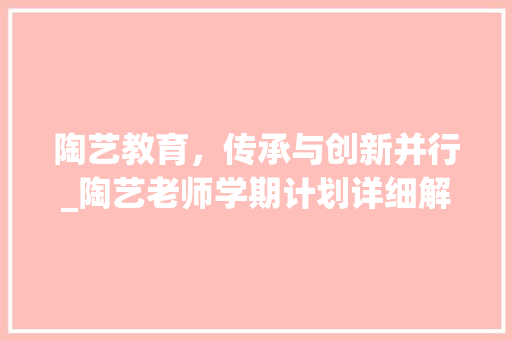 陶艺教育，传承与创新并行_陶艺老师学期计划详细解读