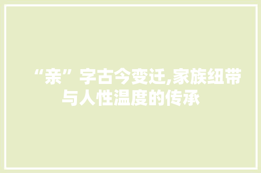 “亲”字古今变迁,家族纽带与人性温度的传承