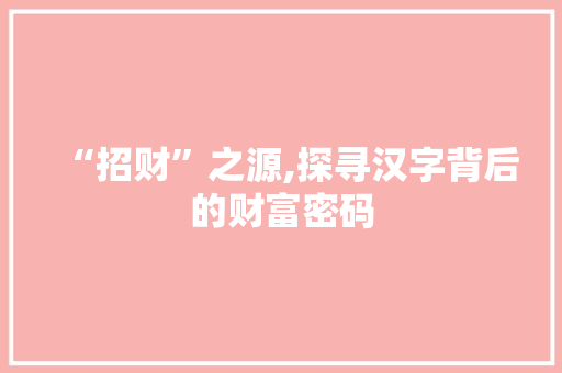 “招财”之源,探寻汉字背后的财富密码