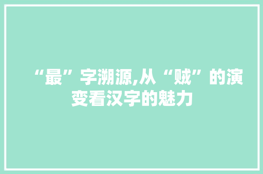 “最”字溯源,从“贼”的演变看汉字的魅力