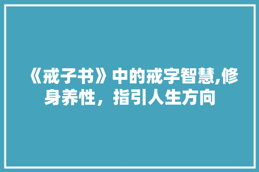 《戒子书》中的戒字智慧,修身养性，指引人生方向