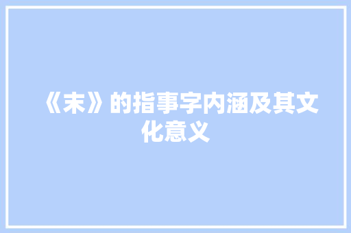《末》的指事字内涵及其文化意义