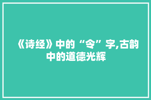 《诗经》中的“令”字,古韵中的道德光辉