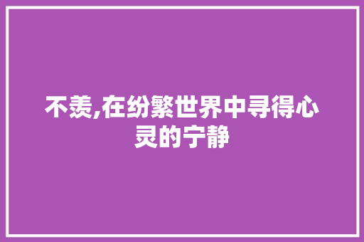 不羡,在纷繁世界中寻得心灵的宁静
