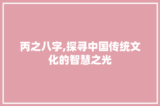丙之八字,探寻中国传统文化的智慧之光