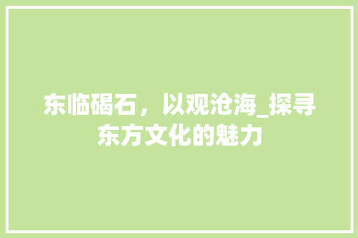 东临碣石，以观沧海_探寻东方文化的魅力 演讲稿
