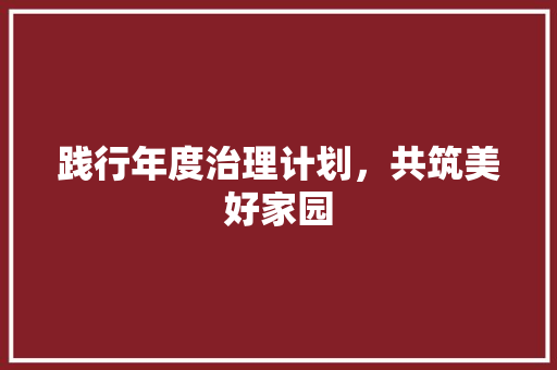 践行年度治理计划，共筑美好家园