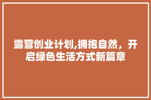 露营创业计划,拥抱自然，开启绿色生活方式新篇章