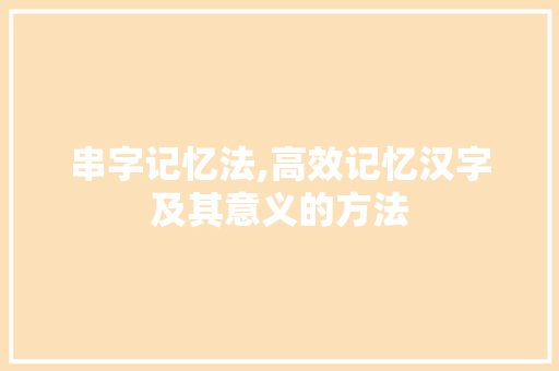 串字记忆法,高效记忆汉字及其意义的方法