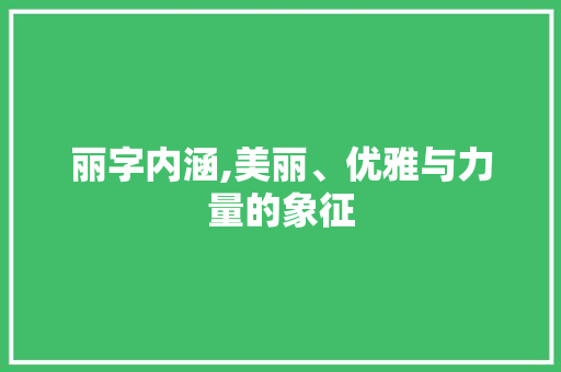 丽字内涵,美丽、优雅与力量的象征