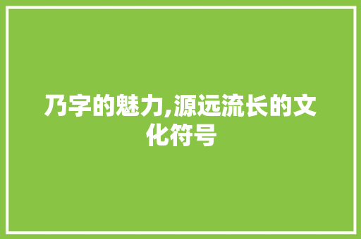 乃字的魅力,源远流长的文化符号