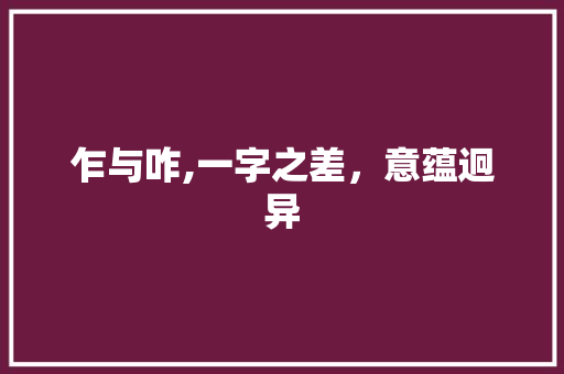 乍与咋,一字之差，意蕴迥异