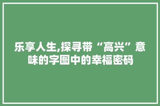 乐享人生,探寻带“高兴”意味的字图中的幸福密码