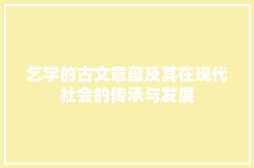 乞字的古文意蕴及其在现代社会的传承与发展
