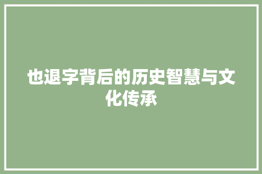 也退字背后的历史智慧与文化传承