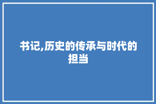 书记,历史的传承与时代的担当