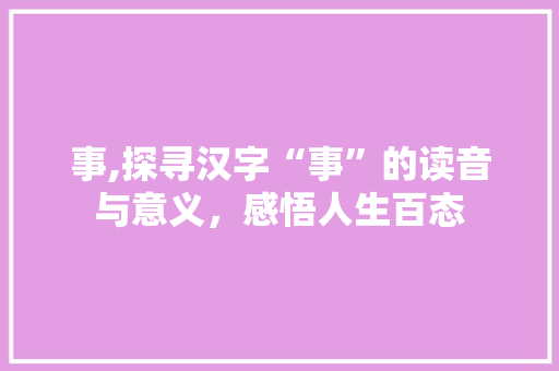 事,探寻汉字“事”的读音与意义，感悟人生百态