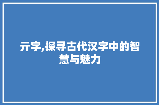 亓字,探寻古代汉字中的智慧与魅力