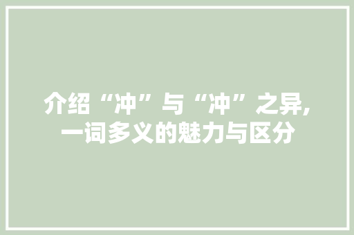 介绍“冲”与“冲”之异,一词多义的魅力与区分