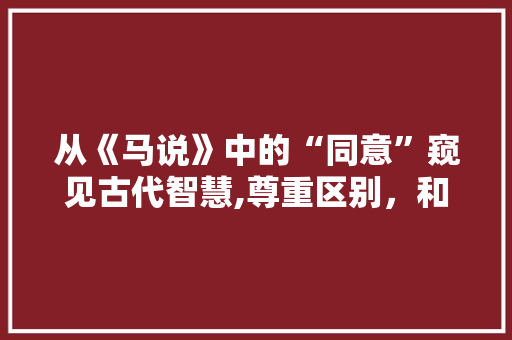 从《马说》中的“同意”窥见古代智慧,尊重区别，和谐共生