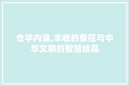 仓字内涵,丰收的象征与中华文明的智慧结晶 演讲稿