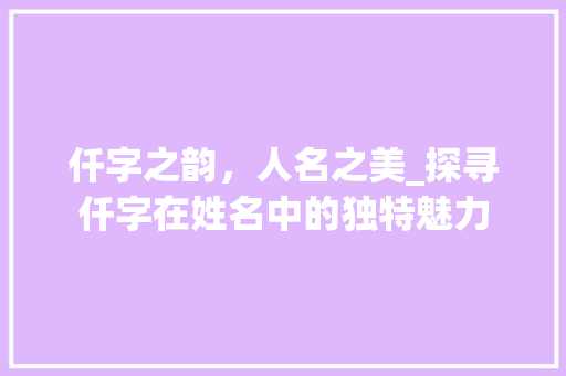仟字之韵，人名之美_探寻仟字在姓名中的独特魅力