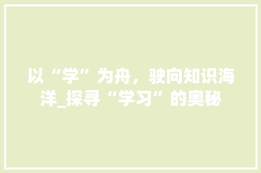 以“学”为舟，驶向知识海洋_探寻“学习”的奥秘
