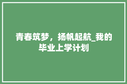 青春筑梦，扬帆起航_我的毕业上学计划