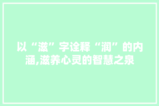 以“滋”字诠释“润”的内涵,滋养心灵的智慧之泉