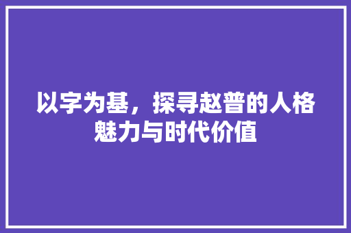 以字为基，探寻赵普的人格魅力与时代价值