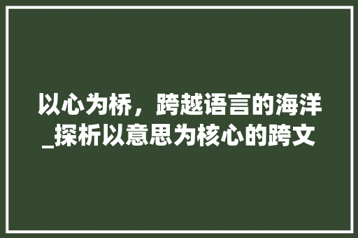 以心为桥，跨越语言的海洋_探析以意思为核心的跨文化交流