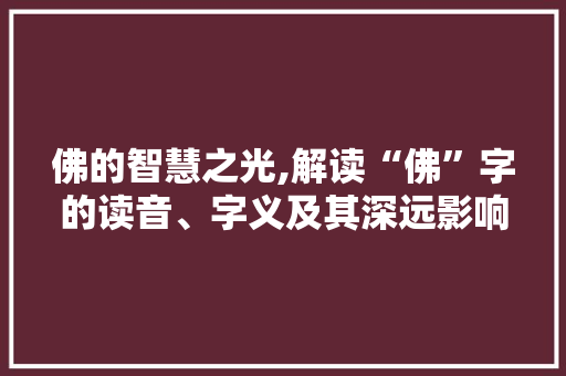 佛的智慧之光,解读“佛”字的读音、字义及其深远影响