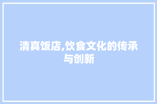 清真饭店,饮食文化的传承与创新