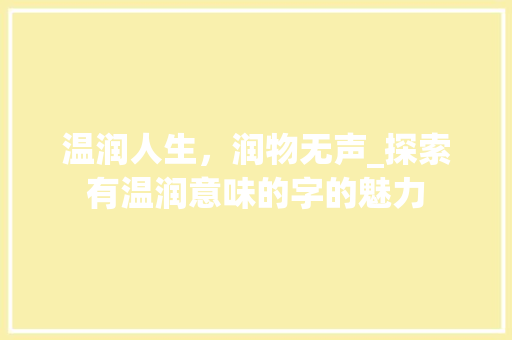 温润人生，润物无声_探索有温润意味的字的魅力